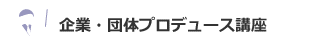 企業・団体プロデュース講座